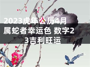 2023虎年公历4月属蛇者幸运色 数字23吉利旺运