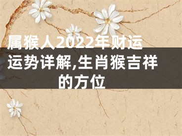 属猴人2022年财运运势详解,生肖猴吉祥的方位 