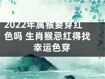 2022年属猴要穿红色吗 生肖猴忌红得找幸运色穿