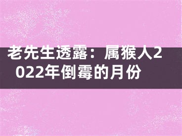 老先生透露：属猴人2022年倒霉的月份