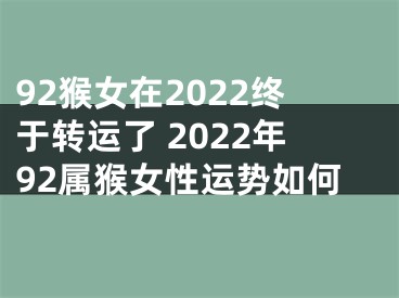 92猴女在2022终于转运了 2022年92属猴女性运势如何