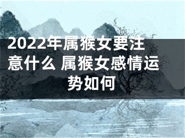 2022年属猴女要注意什么 属猴女感情运势如何