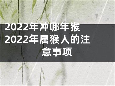 2022年冲哪年猴 2022年属猴人的注意事项