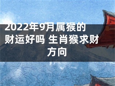 2022年9月属猴的财运好吗 生肖猴求财方向