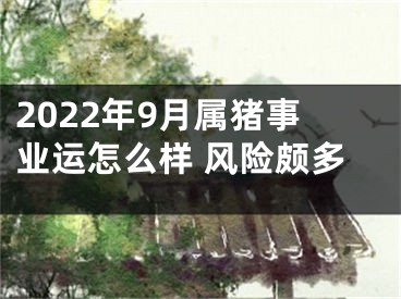 2022年9月属猪事业运怎么样 风险颇多