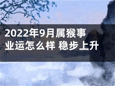 2022年9月属猴事业运怎么样 稳步上升