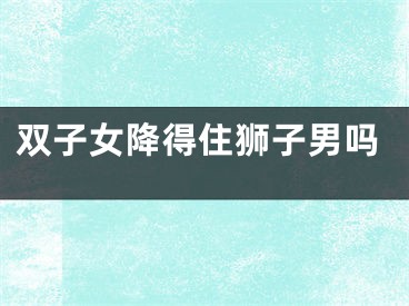 双子女降得住狮子男吗