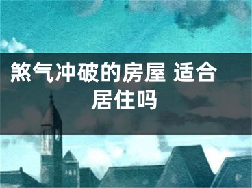 煞气冲破的房屋 适合居住吗