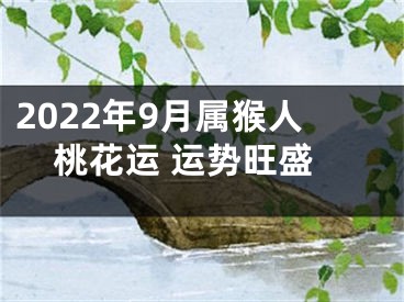 2022年9月属猴人桃花运 运势旺盛