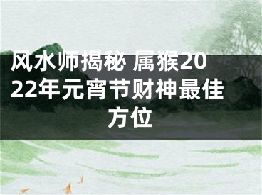 风水师揭秘 属猴2022年元宵节财神最佳方位