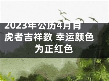 2023年公历4月肖虎者吉祥数 幸运颜色为正红色