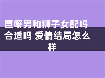 巨蟹男和狮子女配吗 合适吗 爱情结局怎么样