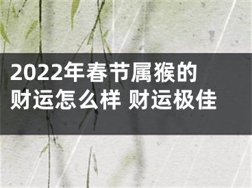 2022年春节属猴的财运怎么样 财运极佳