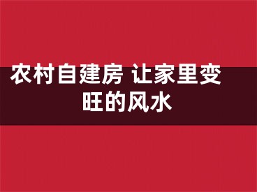 农村自建房 让家里变旺的风水