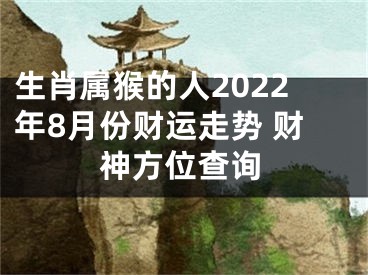 生肖属猴的人2022年8月份财运走势 财神方位查询