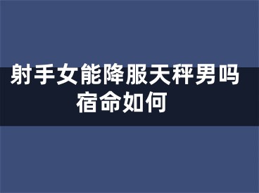 射手女能降服天秤男吗 宿命如何