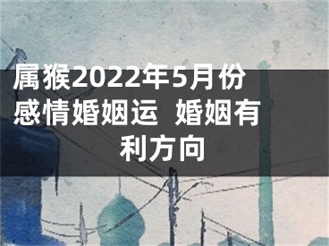 属猴2022年5月份感情婚姻运  婚姻有利方向