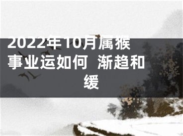 2022年10月属猴事业运如何  渐趋和缓