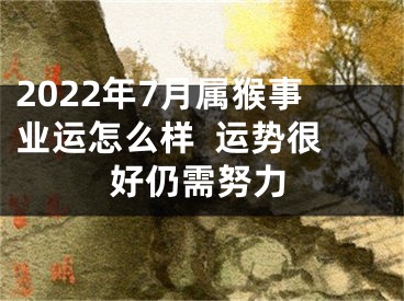 2022年7月属猴事业运怎么样  运势很好仍需努力