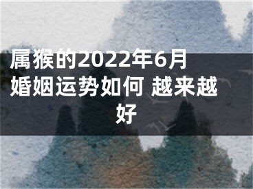 属猴的2022年6月婚姻运势如何 越来越好