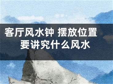 客厅风水钟 摆放位置要讲究什么风水