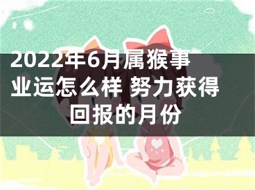 2022年6月属猴事业运怎么样 努力获得回报的月份