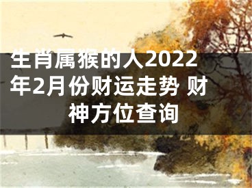 生肖属猴的人2022年2月份财运走势 财神方位查询