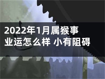 2022年1月属猴事业运怎么样 小有阻碍