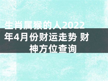 生肖属猴的人2022年4月份财运走势 财神方位查询