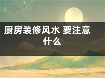 厨房装修风水 要注意什么