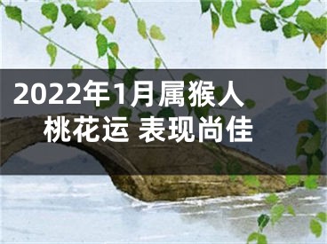 2022年1月属猴人桃花运 表现尚佳