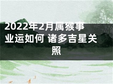 2022年2月属猴事业运如何 诸多吉星关照