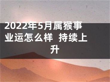 2022年5月属猴事业运怎么样  持续上升