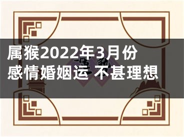 属猴2022年3月份感情婚姻运 不甚理想