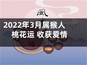 2022年3月属猴人桃花运 收获爱情