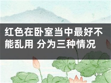 红色在卧室当中最好不能乱用 分为三种情况