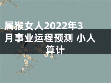 属猴女人2022年3月事业运程预测 小人算计