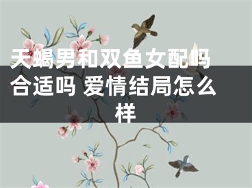 天蝎男和双鱼女配吗 合适吗 爱情结局怎么样