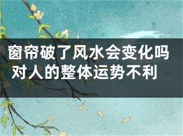 窗帘破了风水会变化吗 对人的整体运势不利