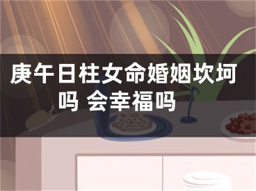 庚午日柱女命婚姻坎坷吗 会幸福吗