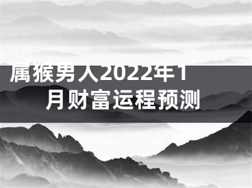 属猴男人2022年1月财富运程预测