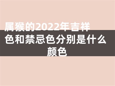 属猴的2022年吉祥色和禁忌色分别是什么颜色