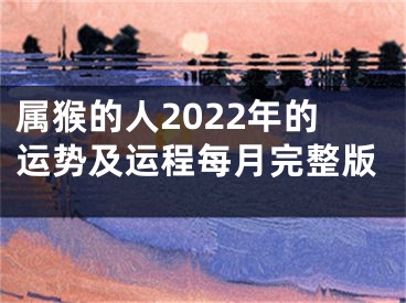 属猴的人2022年的运势及运程每月完整版