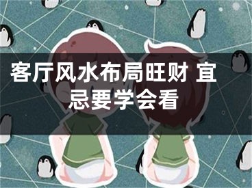 客厅风水布局旺财 宜忌要学会看