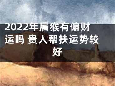 2022年属猴有偏财运吗 贵人帮扶运势较好