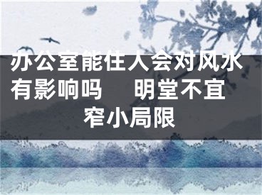 办公室能住人会对风水有影响吗 　明堂不宜窄小局限