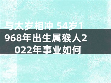 与太岁相冲 54岁1968年出生属猴人2022年事业如何