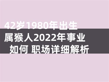 42岁1980年出生属猴人2022年事业如何 职场详细解析