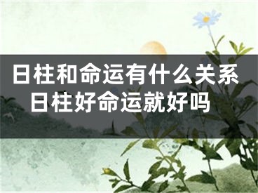 日柱和命运有什么关系 日柱好命运就好吗