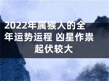 2022年属猴人的全年运势运程 凶星作祟起伏较大